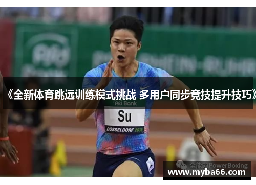 《全新体育跳远训练模式挑战 多用户同步竞技提升技巧》